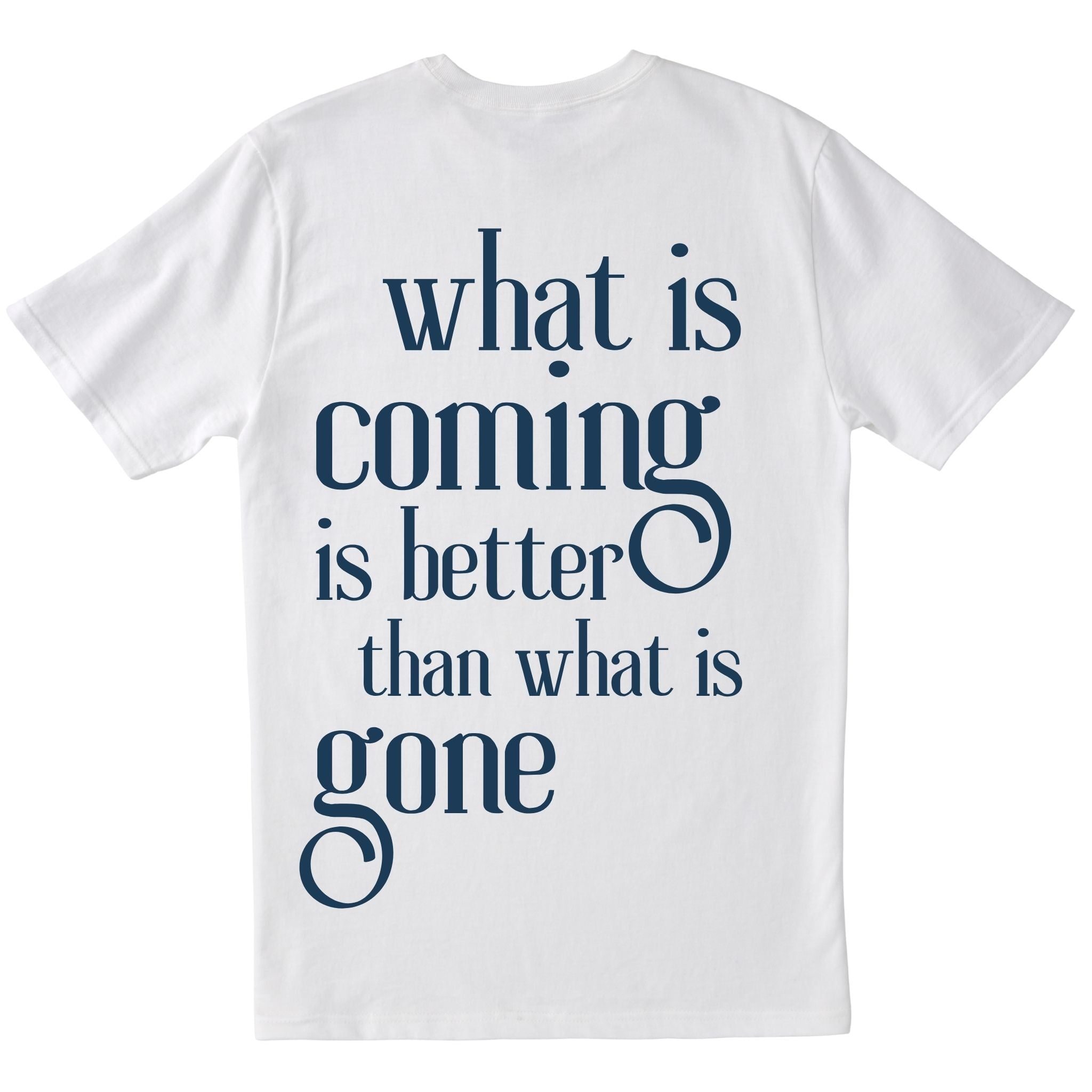 what is coming is better than what is gone T-shirt